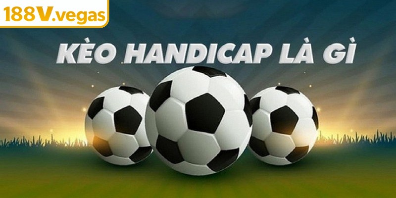Kèo Handicap là hình thức cược dựa trên sự chênh lệch điểm số nhà cái đưa ra